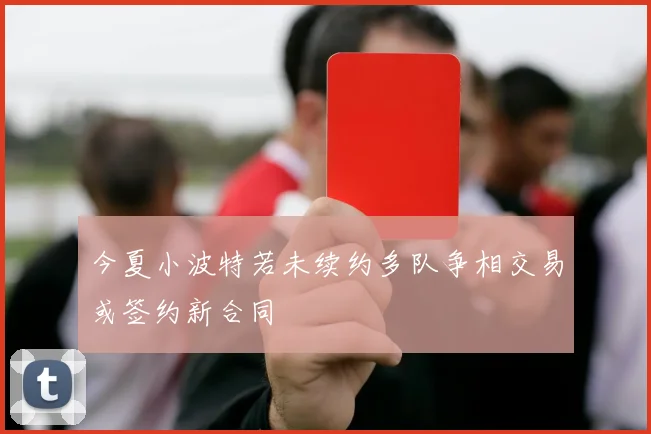 今夏小波特若未续约多队争相交易或签约新合同