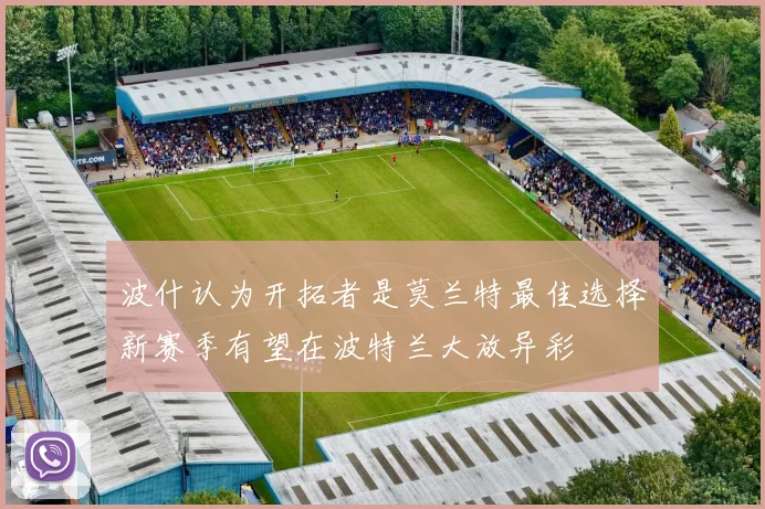 波什认为开拓者是莫兰特最佳选择新赛季有望在波特兰大放异彩