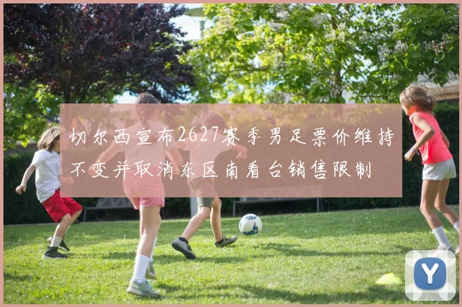 切尔西宣布2627赛季男足票价维持不变并取消东区南看台销售限制