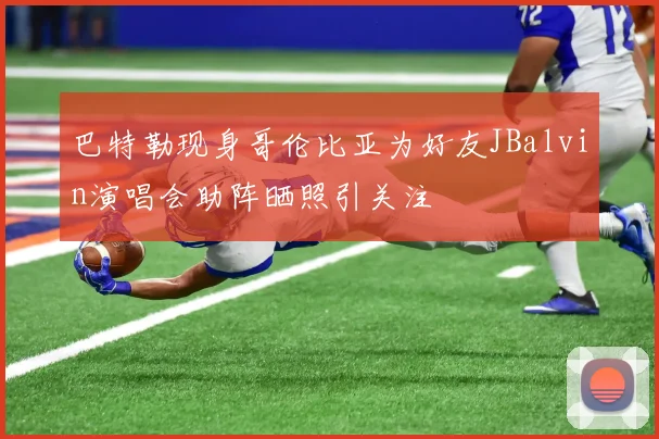 巴特勒现身哥伦比亚为好友JBalvin演唱会助阵晒照引关注