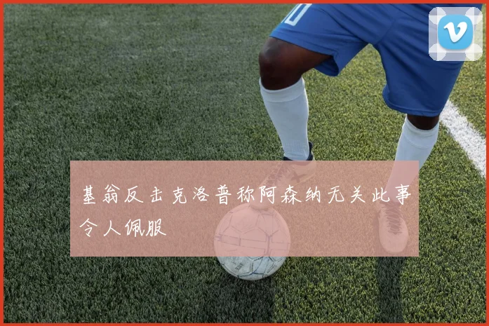 基翁反击克洛普称阿森纳无关此事令人佩服