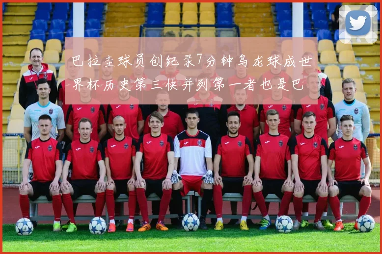巴拉圭球员创纪录7分钟乌龙球成世界杯历史第三快并列第一者也是巴拉圭人